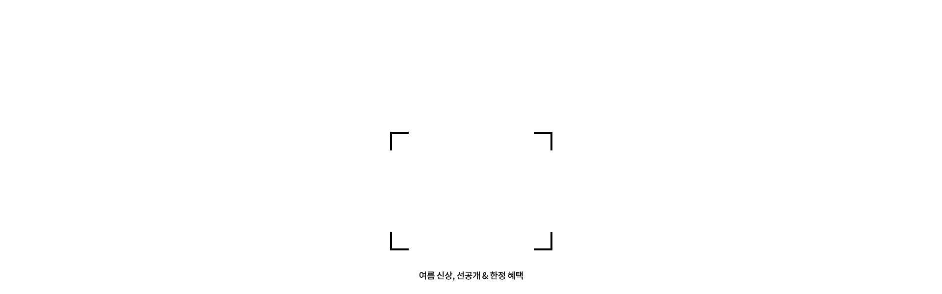 여름 신상, 선공개 & 한정 혜택